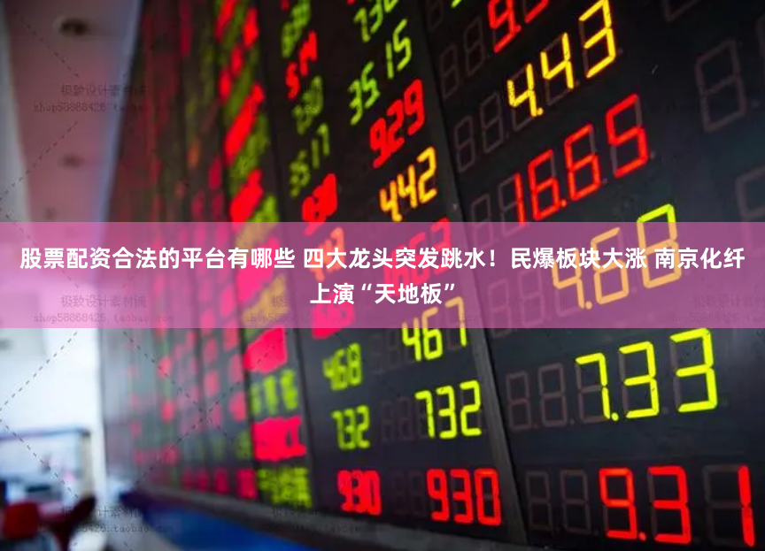 股票配资合法的平台有哪些 四大龙头突发跳水！民爆板块大涨 南京化纤上演“天地板”