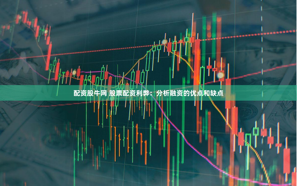 配资股牛网 股票配资利弊：分析融资的优点和缺点