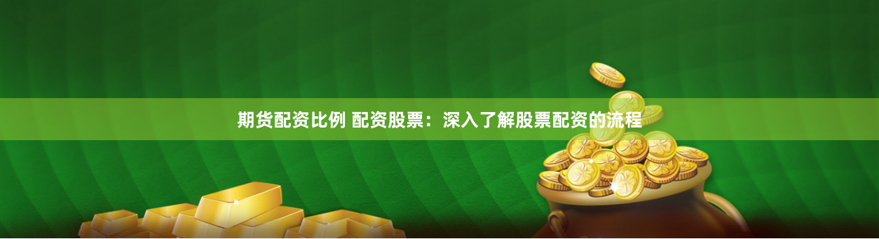 期货配资比例 配资股票：深入了解股票配资的流程