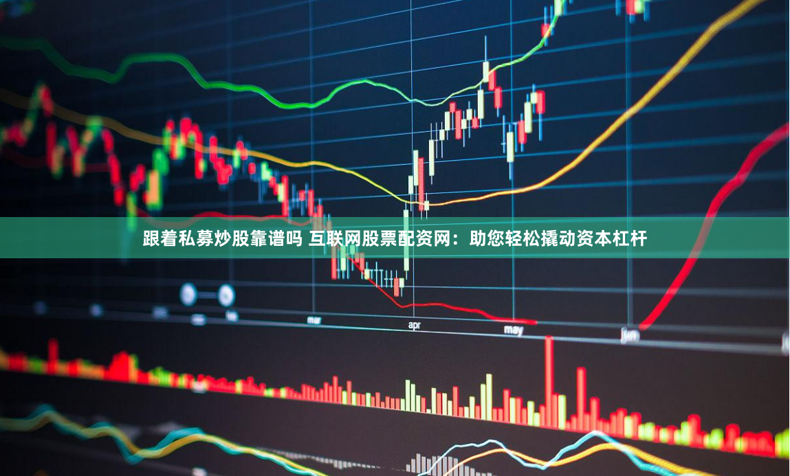 跟着私募炒股靠谱吗 互联网股票配资网：助您轻松撬动资本杠杆