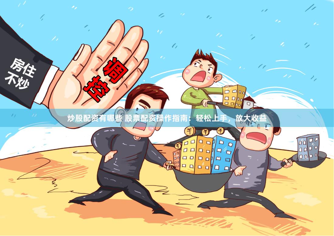 炒股配资有哪些 股票配资操作指南：轻松上手，放大收益