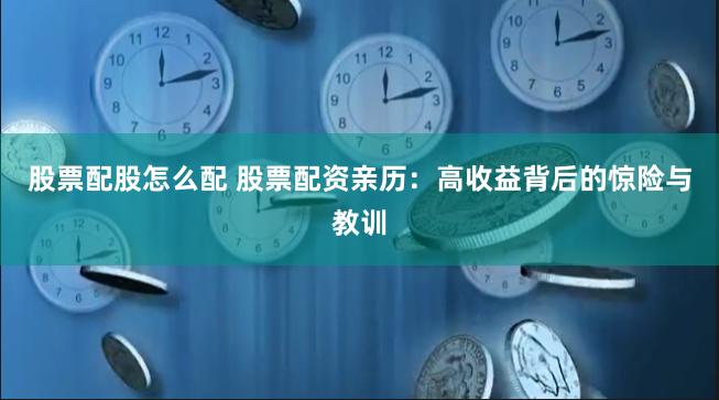 股票配股怎么配 股票配资亲历：高收益背后的惊险与教训