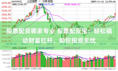股票配资哪家专业 股票配资宝：轻松撬动财富杠杆，助你投资无忧