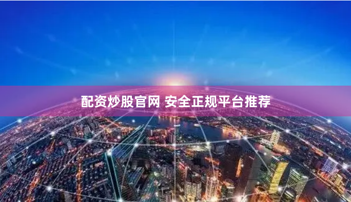 配资炒股官网 安全正规平台推荐