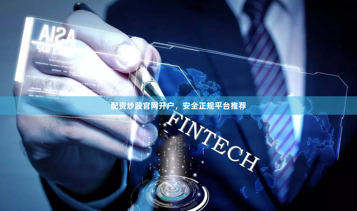 配资炒股官网开户，安全正规平台推荐