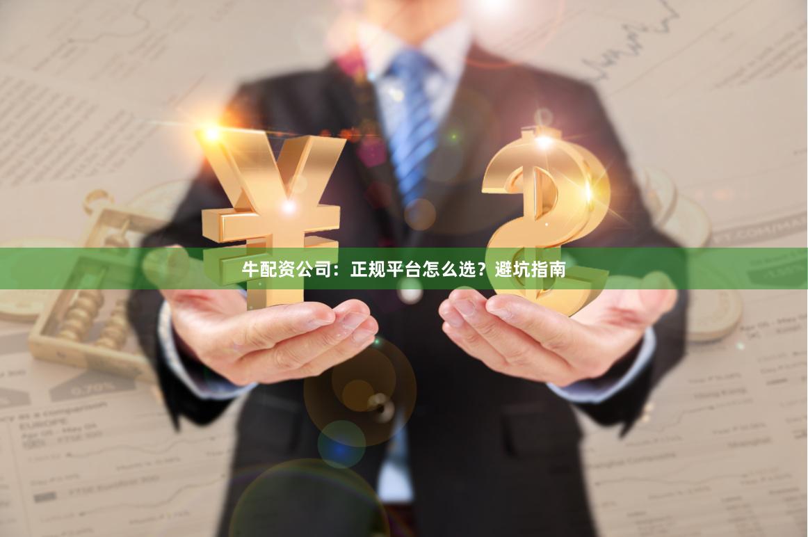 牛配资公司：正规平台怎么选？避坑指南
