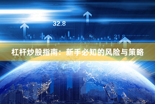杠杆炒股指南：新手必知的风险与策略