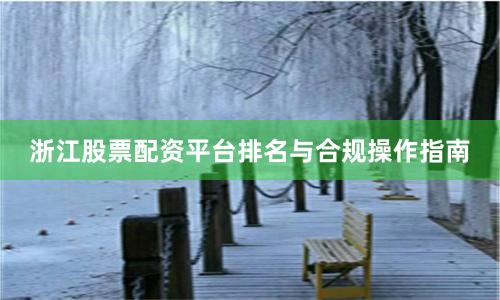 浙江股票配资平台排名与合规操作指南