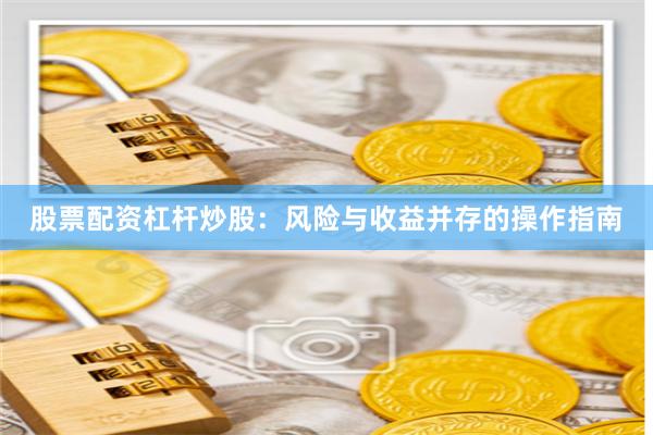 股票配资杠杆炒股：风险与收益并存的操作指南