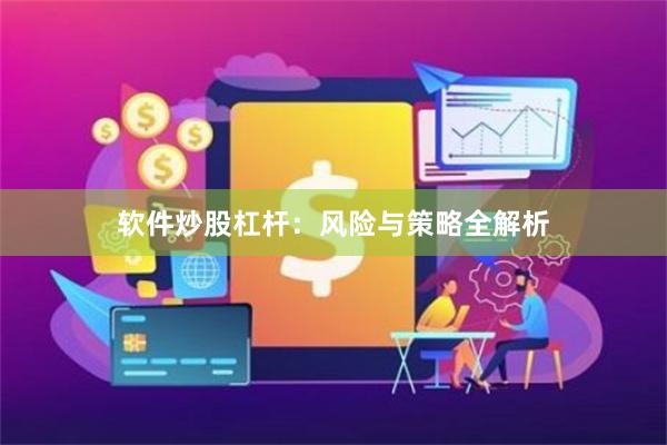 软件炒股杠杆：风险与策略全解析