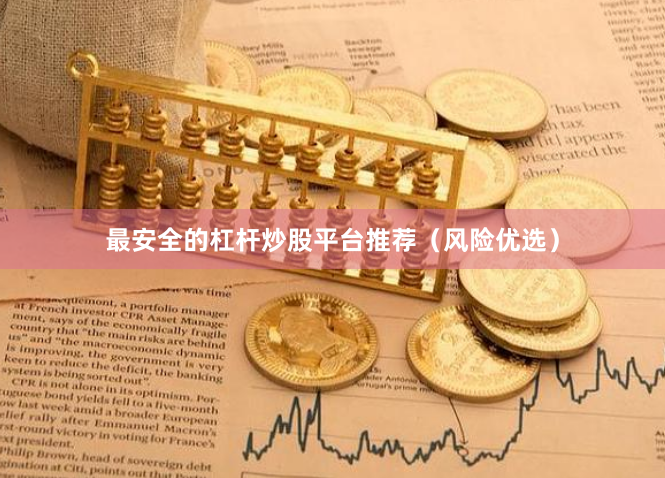 最安全的杠杆炒股平台推荐（风险优选）