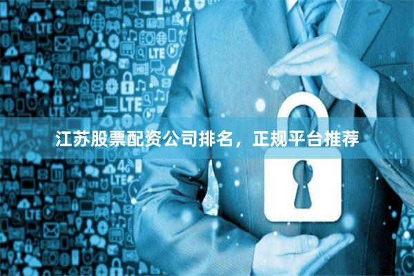江苏股票配资公司排名，正规平台推荐