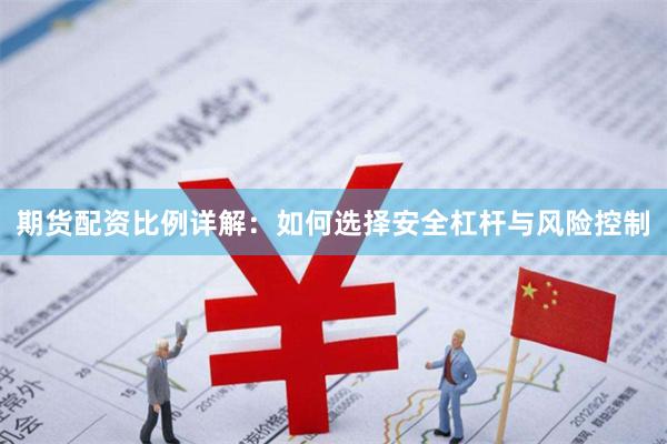 期货配资比例详解：如何选择安全杠杆与风险控制