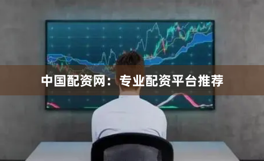 中国配资网：专业配资平台推荐